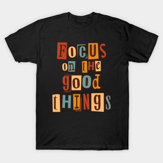 Focus on the good things. Inspirational Quote, Motivational Phrase T-Shirt by JK Mercha